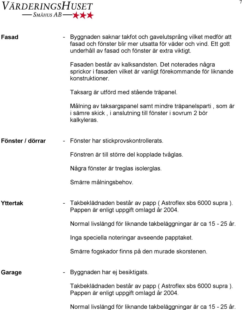 Målning av taksargspanel samt mindre träpanelsparti, som är i sämre skick, i anslutning till fönster i sovrum 2 bör kalkyleras. Fönster / dörrar - Fönster har stickprovskontrollerats.