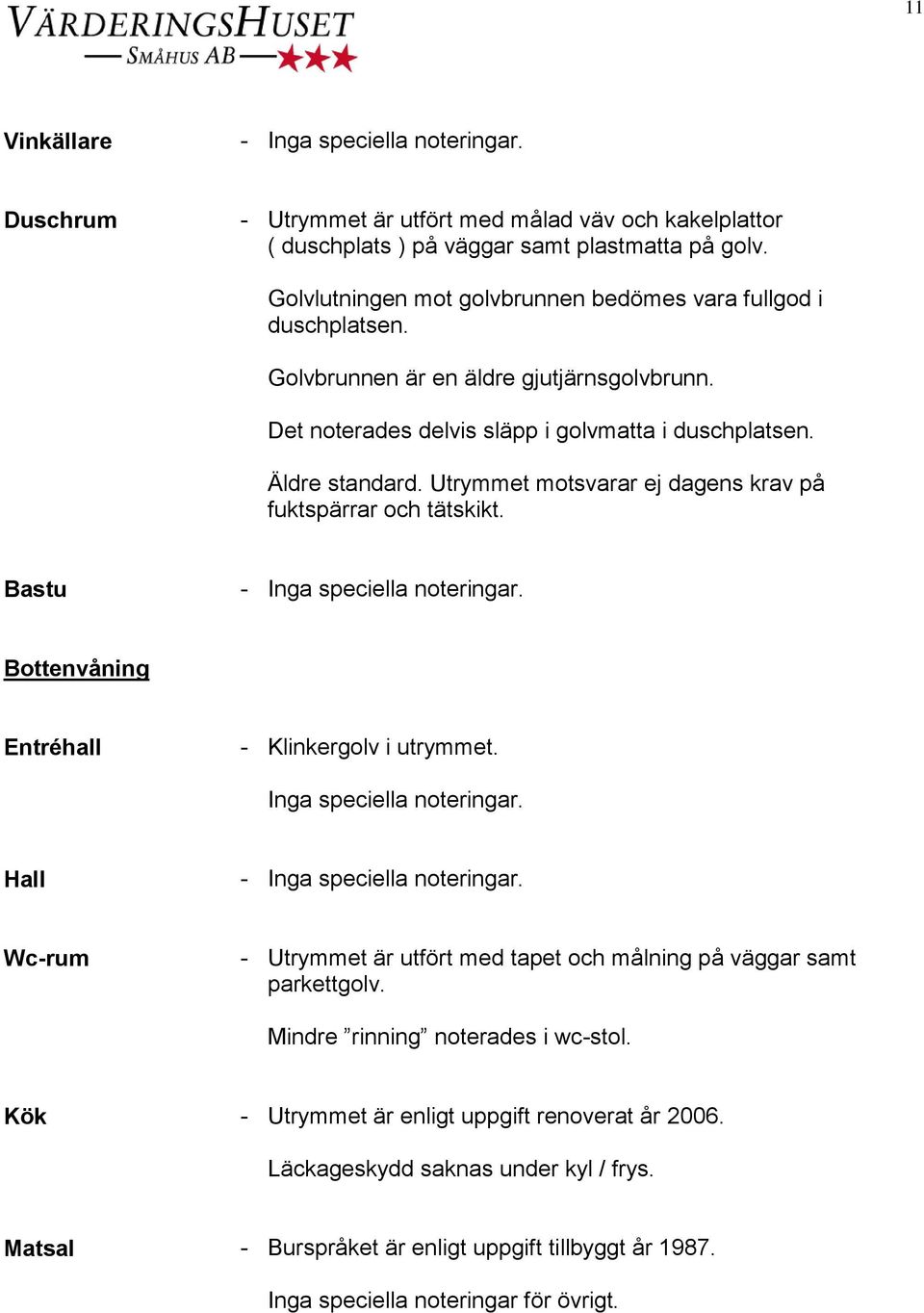 Utrymmet motsvarar ej dagens krav på fuktspärrar och tätskikt. Bastu Bottenvåning Entréhall - Klinkergolv i utrymmet. Inga speciella noteringar.