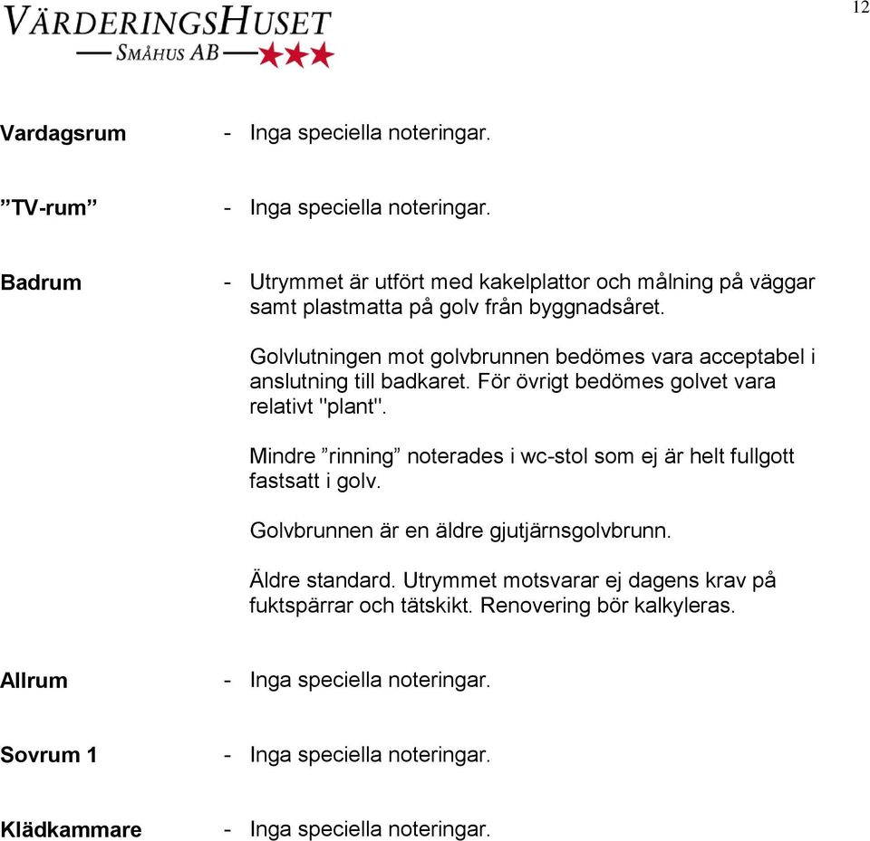 För övrigt bedömes golvet vara relativt "plant". Mindre rinning noterades i wc-stol som ej är helt fullgott fastsatt i golv.