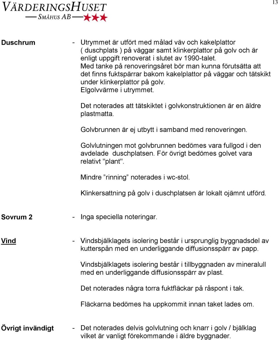 Det noterades att tätskiktet i golvkonstruktionen är en äldre plastmatta. Golvbrunnen är ej utbytt i samband med renoveringen.