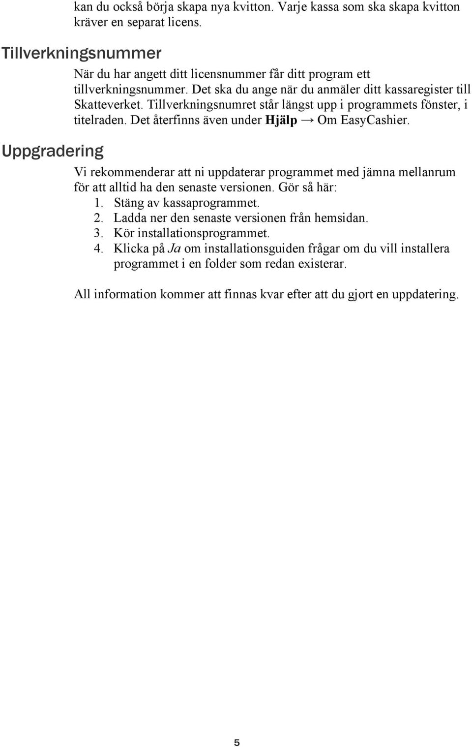 Uppgradering Vi rekommenderar att ni uppdaterar programmet med jämna mellanrum för att alltid ha den senaste versionen. Gör så här: 1. Stäng av kassaprogrammet. 2.