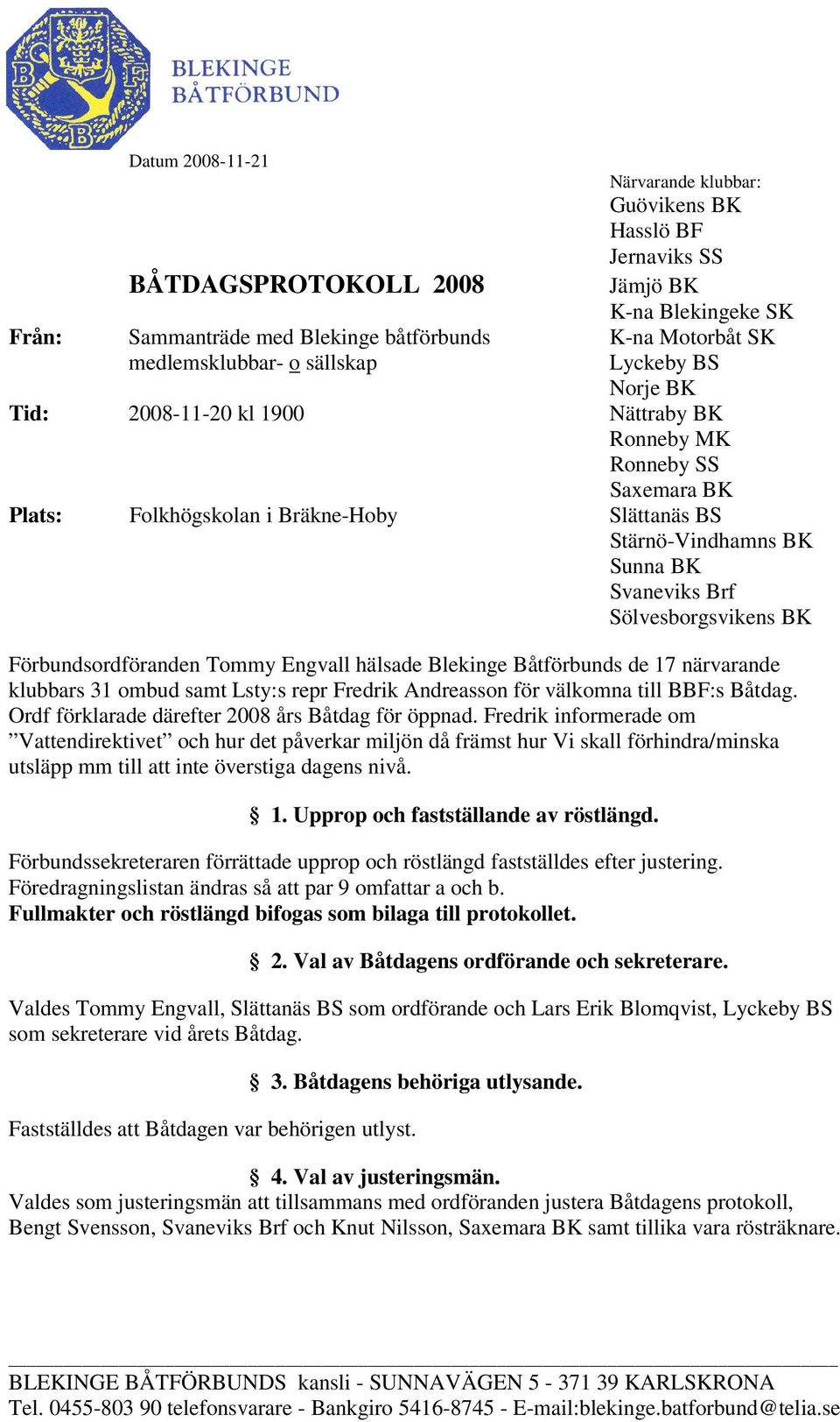 Sölvesborgsvikens BK Förbundsordföranden Tommy Engvall hälsade Blekinge Båtförbunds de 17 närvarande klubbars 31 ombud samt Lsty:s repr Fredrik Andreasson för välkomna till BBF:s Båtdag.