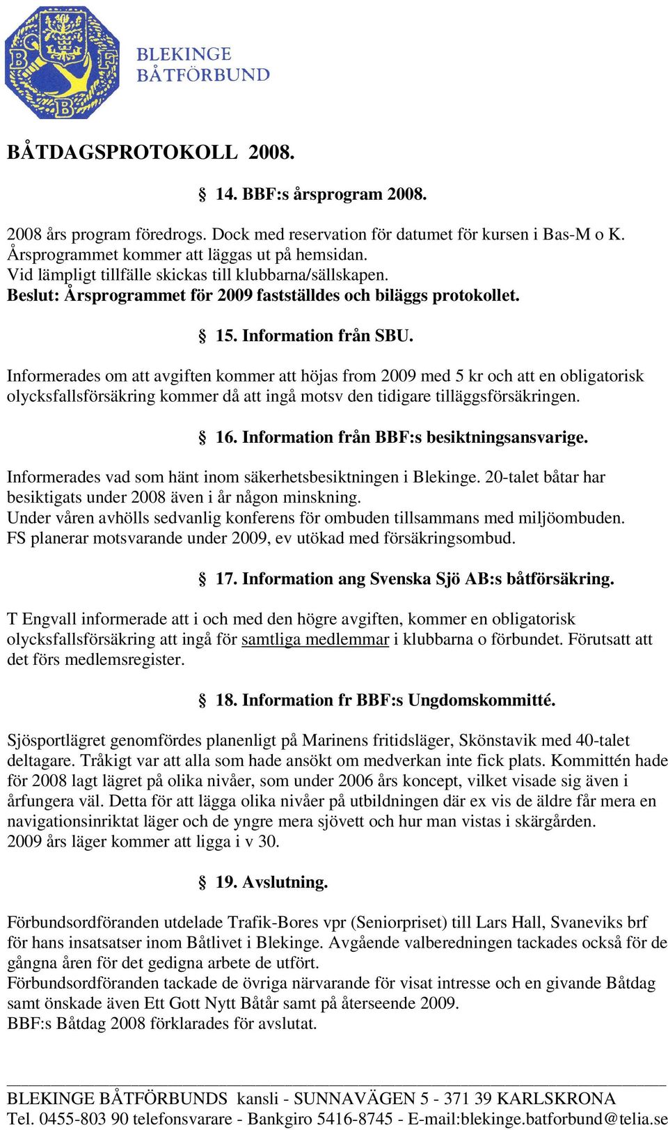 Informerades om att avgiften kommer att höjas from 2009 med 5 kr och att en obligatorisk olycksfallsförsäkring kommer då att ingå motsv den tidigare tilläggsförsäkringen. 16.