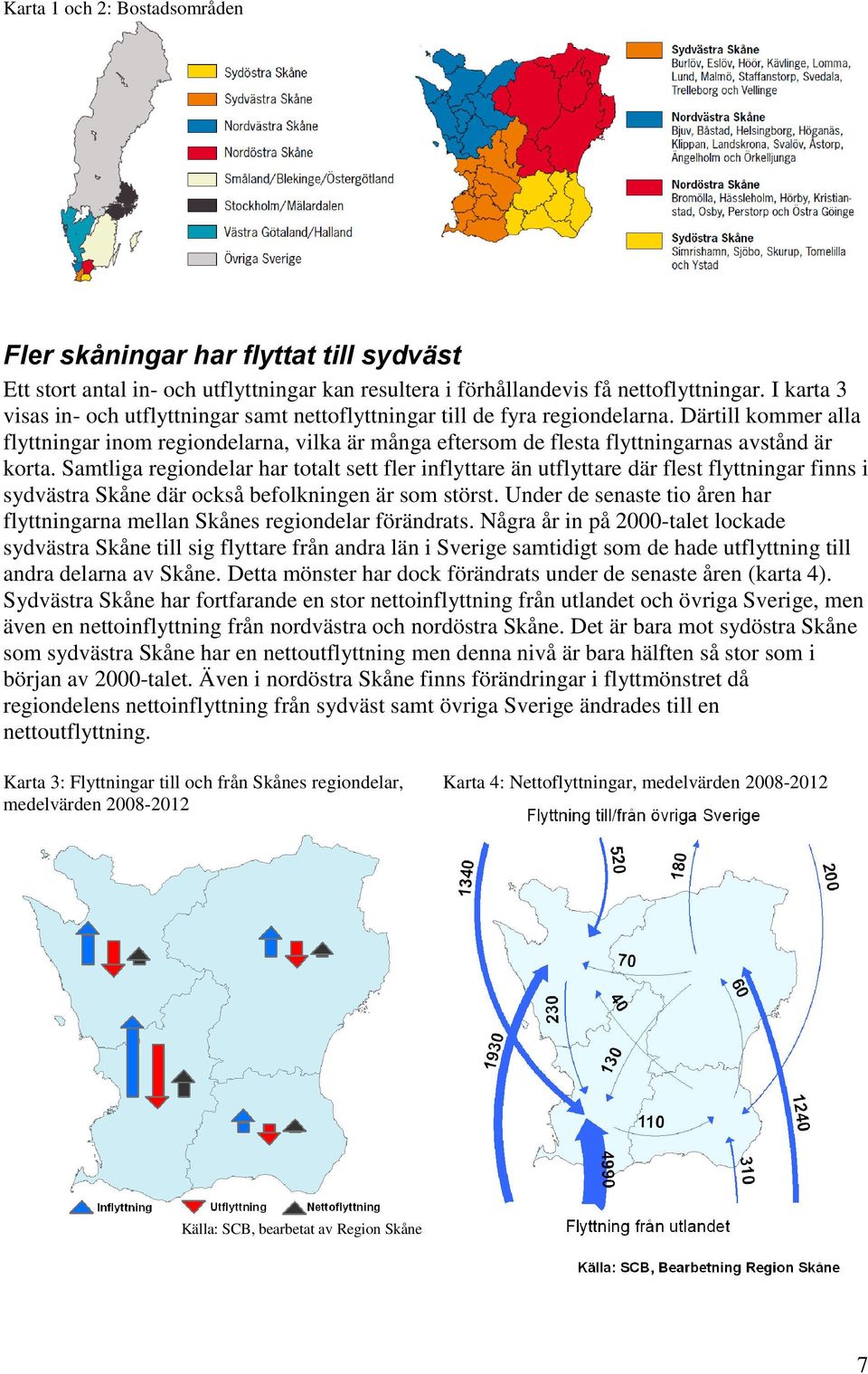 Därtill kommer alla flyttningar inom regiondelarna, vilka är många eftersom de flesta flyttningarnas avstånd är korta.