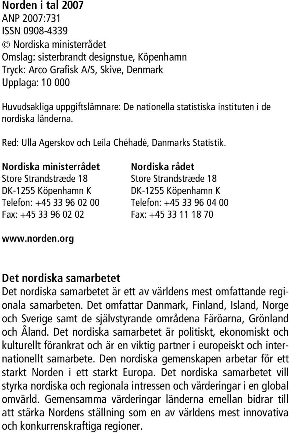Nordiska ministerrådet Nordiska rådet Store Strandstræde 18 Store Strandstræde 18 DK-1255 Köpenhamn K DK-1255 Köpenhamn K Telefon: +45 33 96 02 00 Telefon: +45 33 96 04 00 Fax: +45 33 96 02 02 Fax: