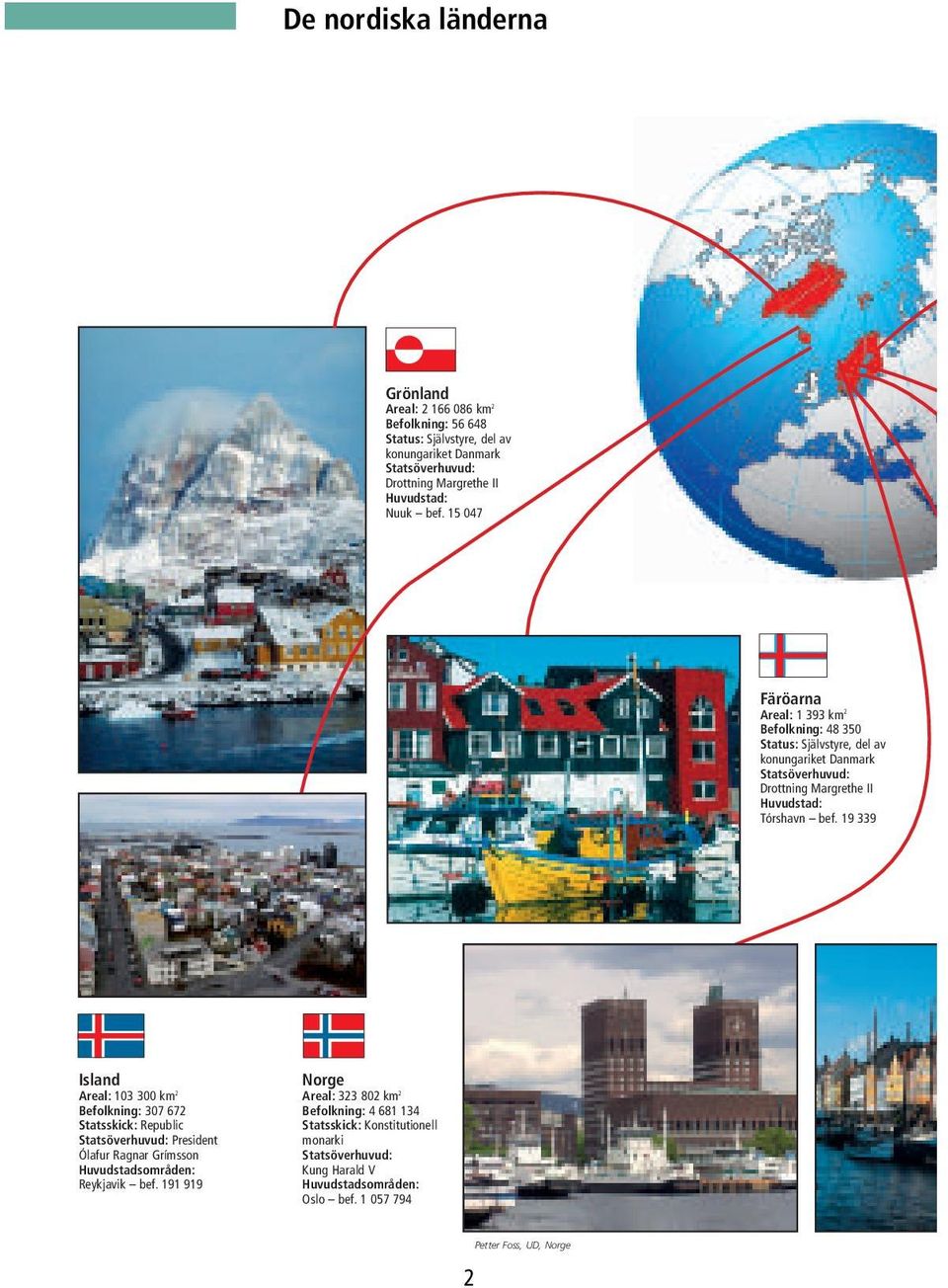 15 047 Färöarna Areal: 1 393 km 2 Befolkning: 48 350 Status: Självstyre, del av konungariket Statsöverhuvud: Drottning Margrethe II Huvudstad: Tórshavn bef.