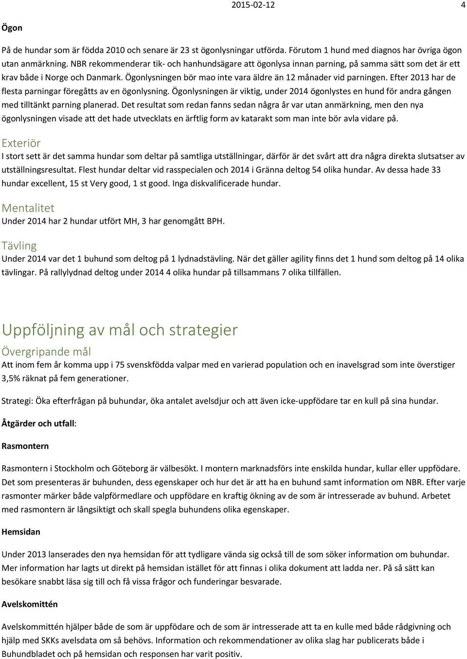 Efter 2013 har de flesta parningar föregåtts av en ögonlysning. Ögonlysningen är viktig, under 2014 ögonlystes en hund för andra gången med tilltänkt parning planerad.