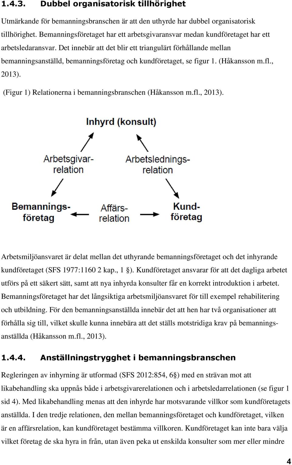 Det innebär att det blir ett triangulärt förhållande mellan bemanningsanställd, bemanningsföretag och kundföretaget, se figur 1. (Håkansson m.fl., 2013).