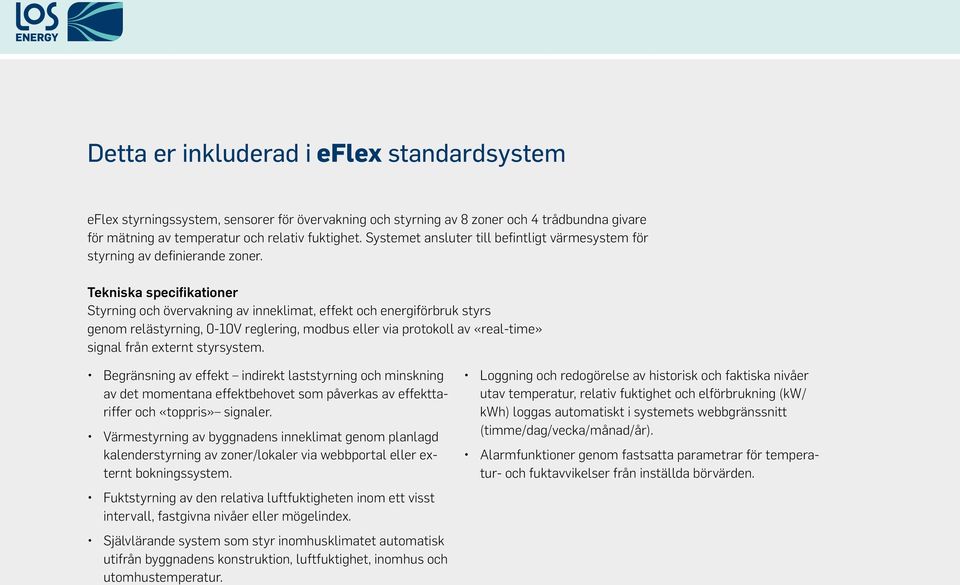 Tekniska specifikationer Styrning och övervakning av inneklimat, effekt och energiförbruk styrs genom relästyrning, 0-10V reglering, modbus eller via protokoll av «real-time» signal från externt