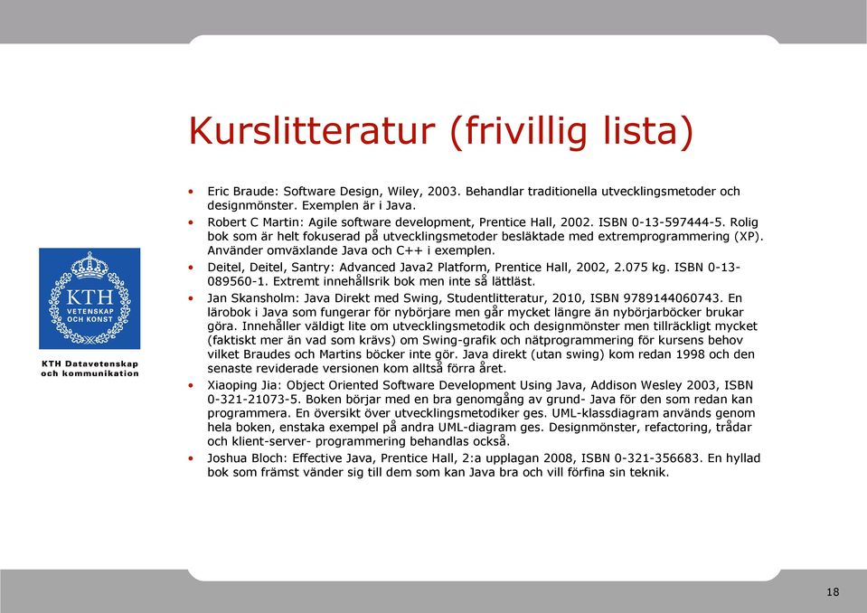 Använder omväxlande Java och C++ i exemplen. Deitel, Deitel, Santry: Advanced Java2 Platform, Prentice Hall, 2002, 2.075 kg. ISBN 0-13- 089560-1. Extremt innehållsrik bok men inte så lättläst.