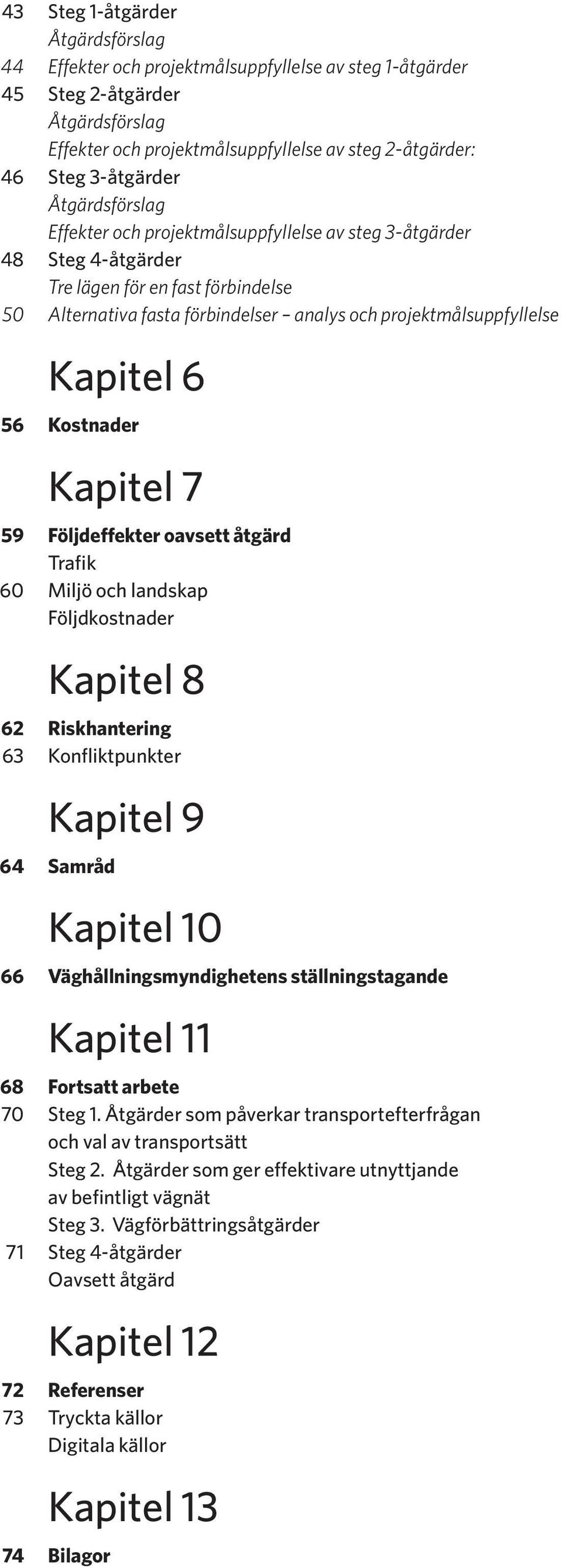 projektmålsuppfyllelse Kapitel 6 56 Kostnader Kapitel 7 59 Följdeffekter oavsett åtgärd Trafik 60 Miljö och landskap Följdkostnader Kapitel 8 62 Riskhantering 63 Konfliktpunkter Kapitel 9 64 Samråd