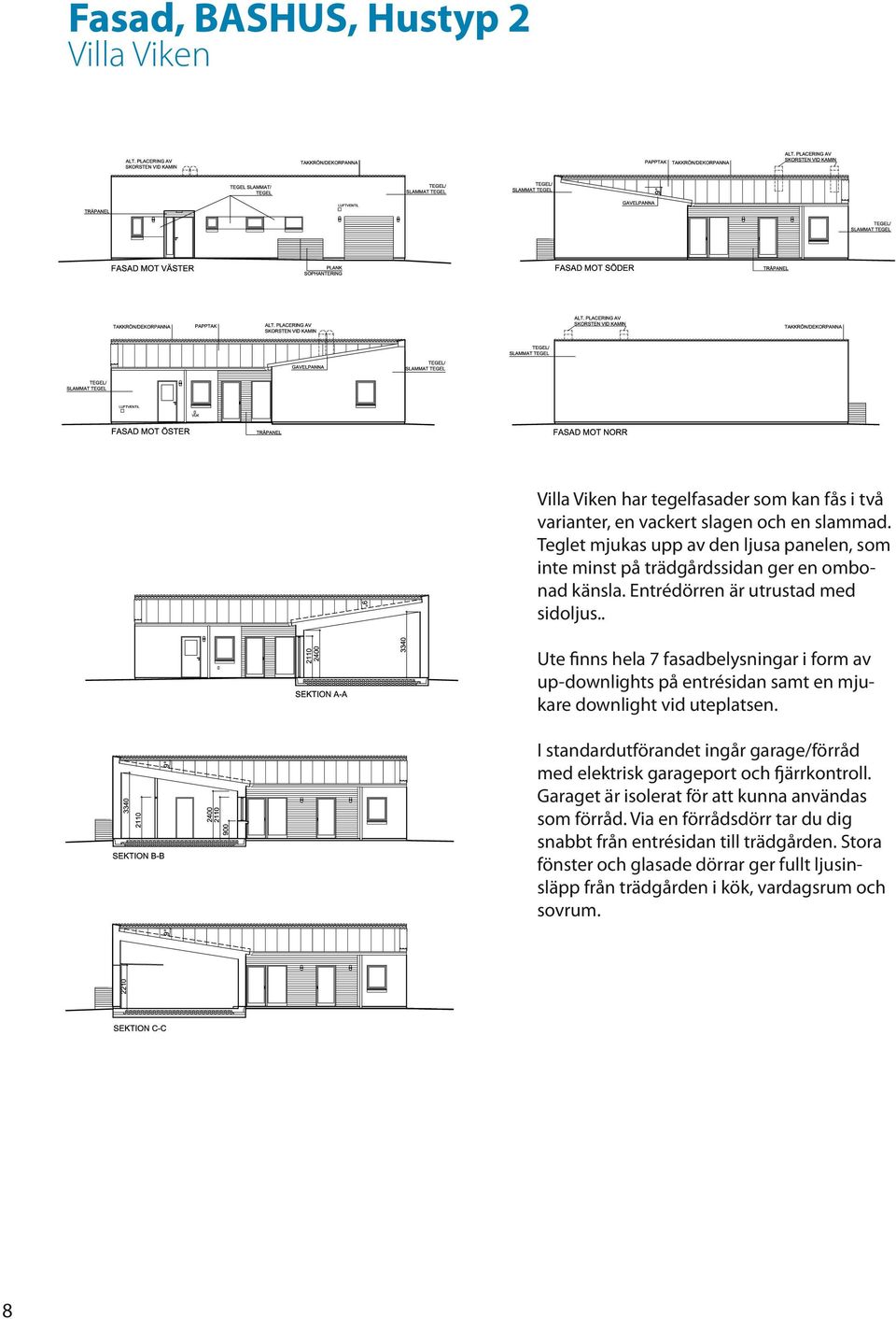 . Ute finns hela 7 fasadbelysningar i form av up-downlights på entrésidan samt en mjukare downlight vid uteplatsen.