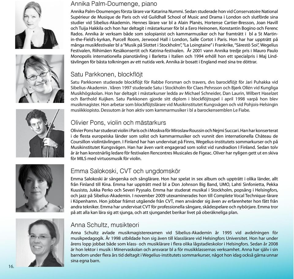 Hennes lärare var bl a Alain Planès, Hortense Cartier-Bresson, Joan Havill och Tuija Hakkila och hon har deltagit i mästarkurser för bl a Eero Heinonen, Konstantin Bogino och Ferenc Rados.