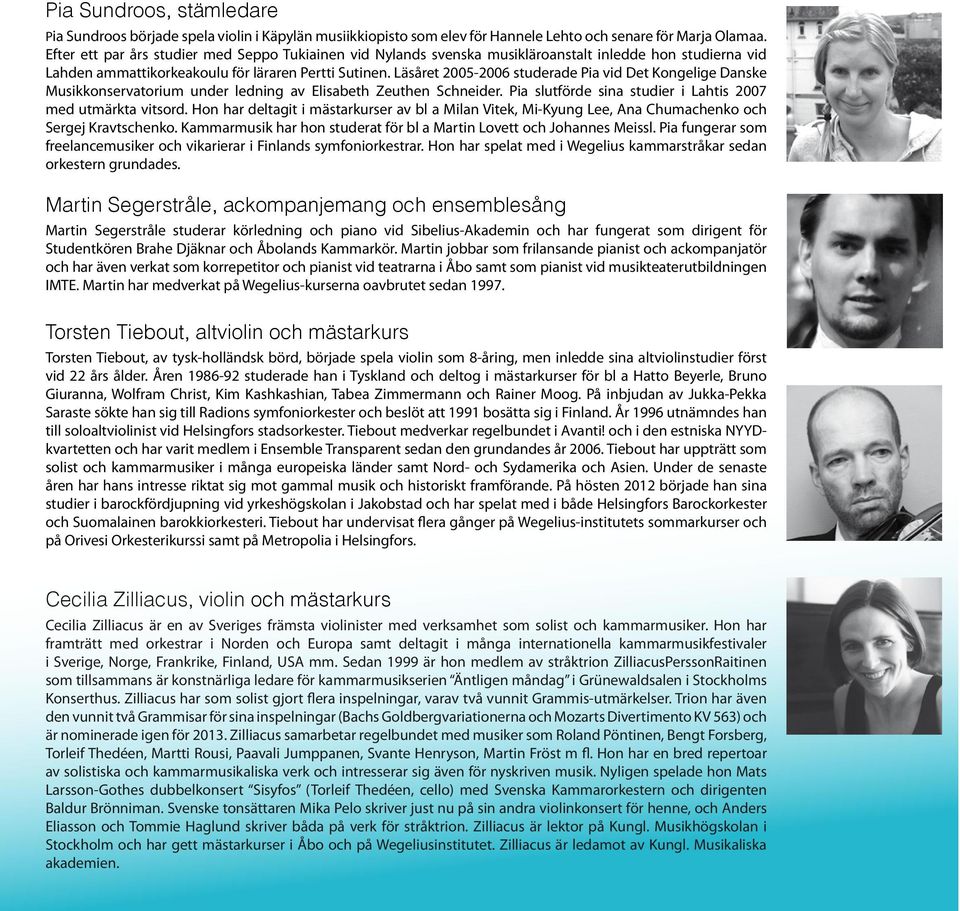 Läsåret 2005-2006 studerade Pia vid Det Kongelige Danske Musikkonservatorium under ledning av Elisabeth Zeuthen Schneider. Pia slutförde sina studier i Lahtis 2007 med utmärkta vitsord.