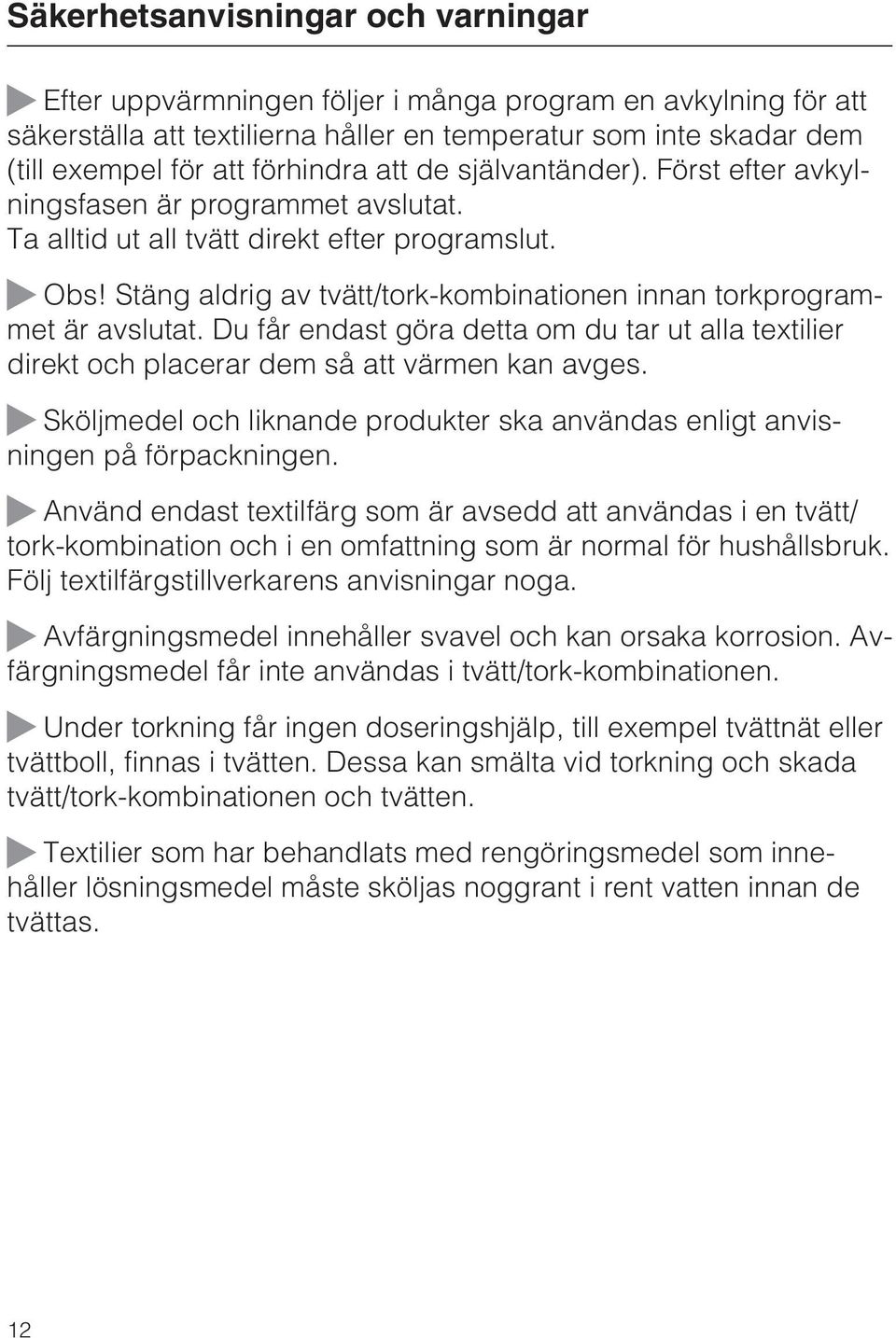 Stäng aldrig av tvätt/tork-kombinationen innan torkprogrammet är avslutat. Du får endast göra detta om du tar ut alla textilier direkt och placerar dem så att värmen kan avges.