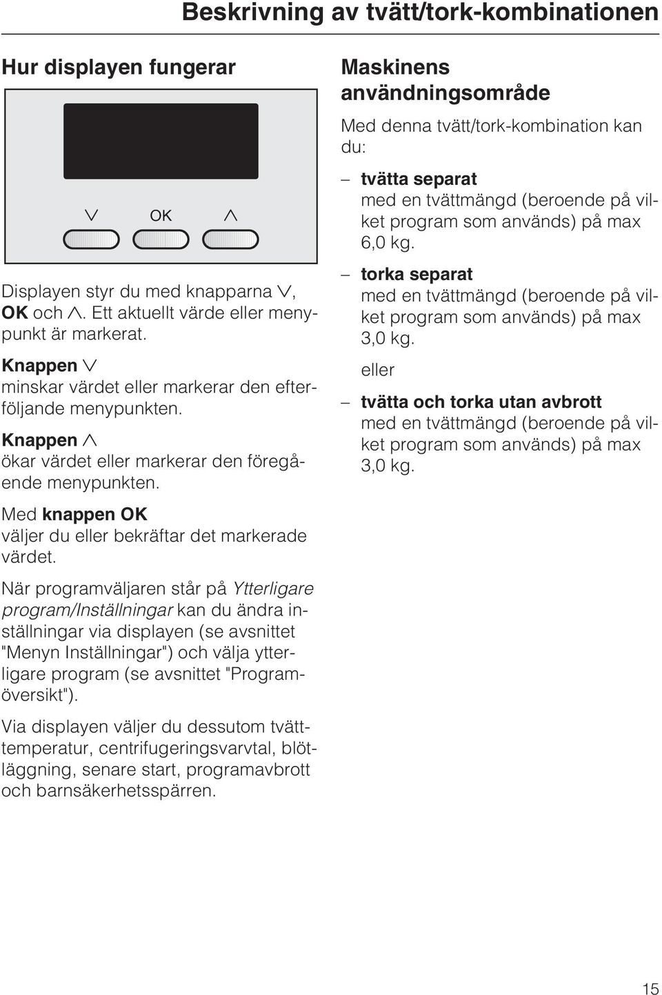 När programväljaren står på Ytterligare program/inställningar kan du ändra inställningar via displayen (se avsnittet "Menyn Inställningar") och välja ytterligare program (se avsnittet