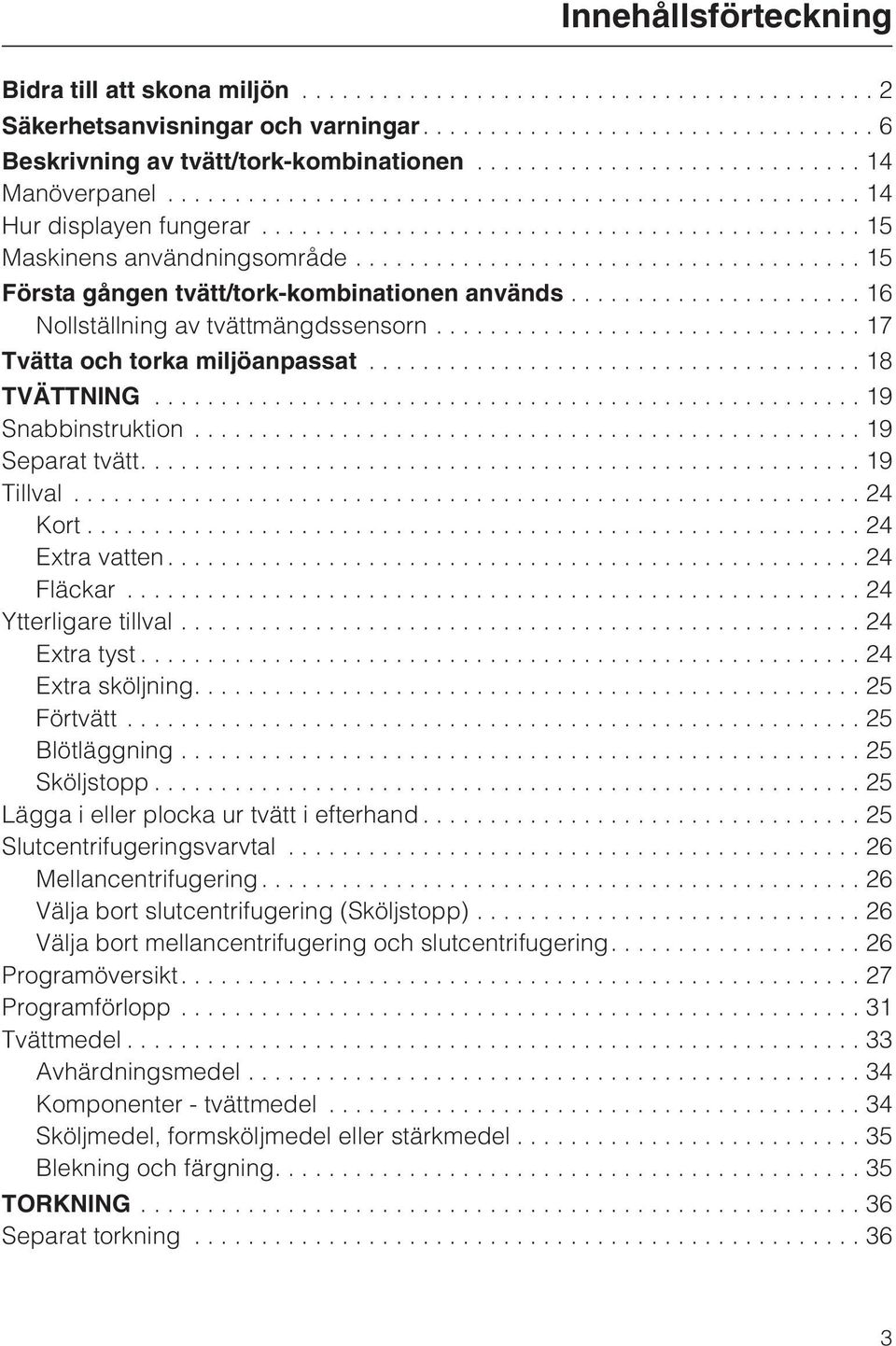 ..19 Separat tvätt....19 Tillval...24 Kort...24 Extra vatten...24 Fläckar...24 Ytterligare tillval...24 Extra tyst...24 Extra sköljning....25 Förtvätt...25 Blötläggning...25 Sköljstopp.