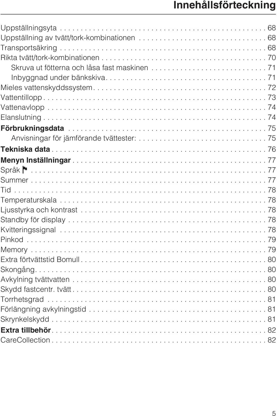 .. 75 Tekniska data...76 Menyn Inställningar...77 Språk...77 Summer...77 Tid...78 Temperaturskala...78 Ljusstyrka och kontrast...78 Standby för display...78 Kvitteringssignal...78 Pinkod...79 Memory.