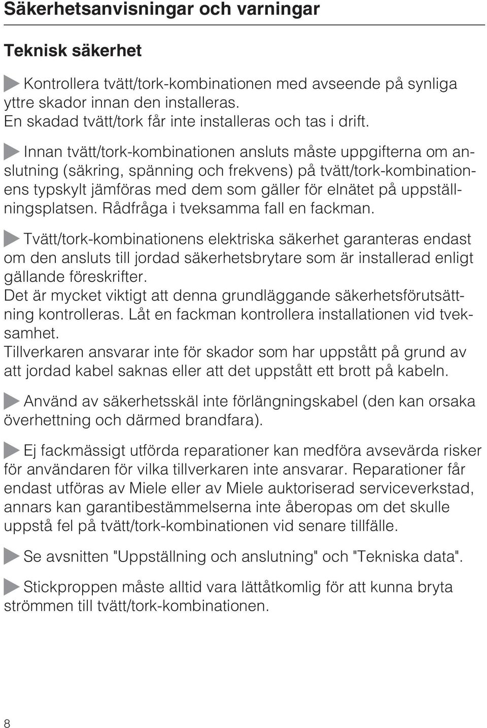 Innan tvätt/tork-kombinationen ansluts måste uppgifterna om anslutning (säkring, spänning och frekvens) på tvätt/tork-kombinationens typskylt jämföras med dem som gäller för elnätet på