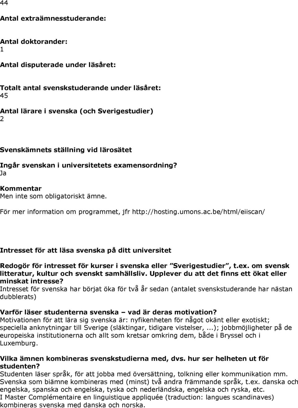 be/html/eiiscan/ Intresset för att läsa svenska på ditt universitet Redogör för intresset för kurser i svenska eller Sverigestudier, t.ex. om svensk litteratur, kultur och svenskt samhällsliv.