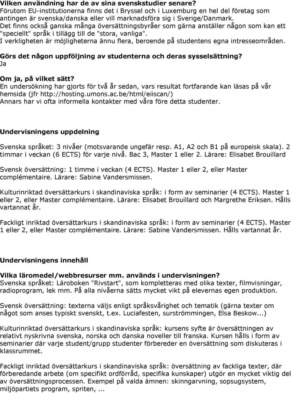 Det finns också ganska många översättningsbyråer som gärna anställer någon som kan ett "speciellt" språk i tillägg till de "stora, vanliga".