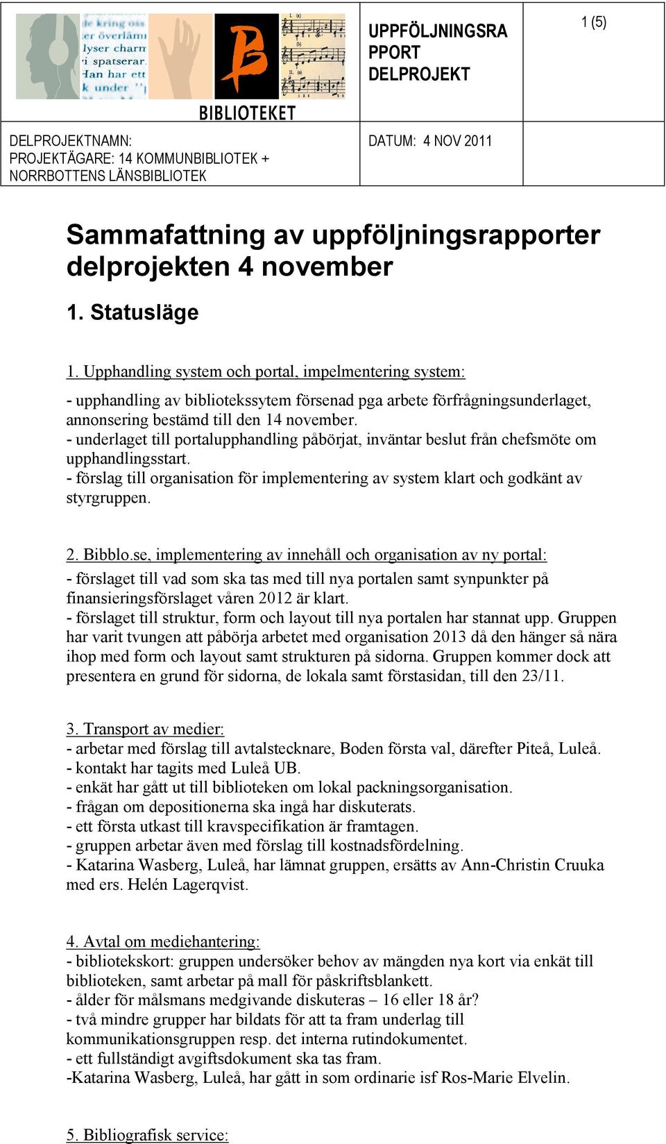 - underlaget till portalupphandling påbörjat, inväntar beslut från chefsmöte om upphandlingsstart. - förslag till organisation för implementering av system klart och godkänt av styrgruppen.