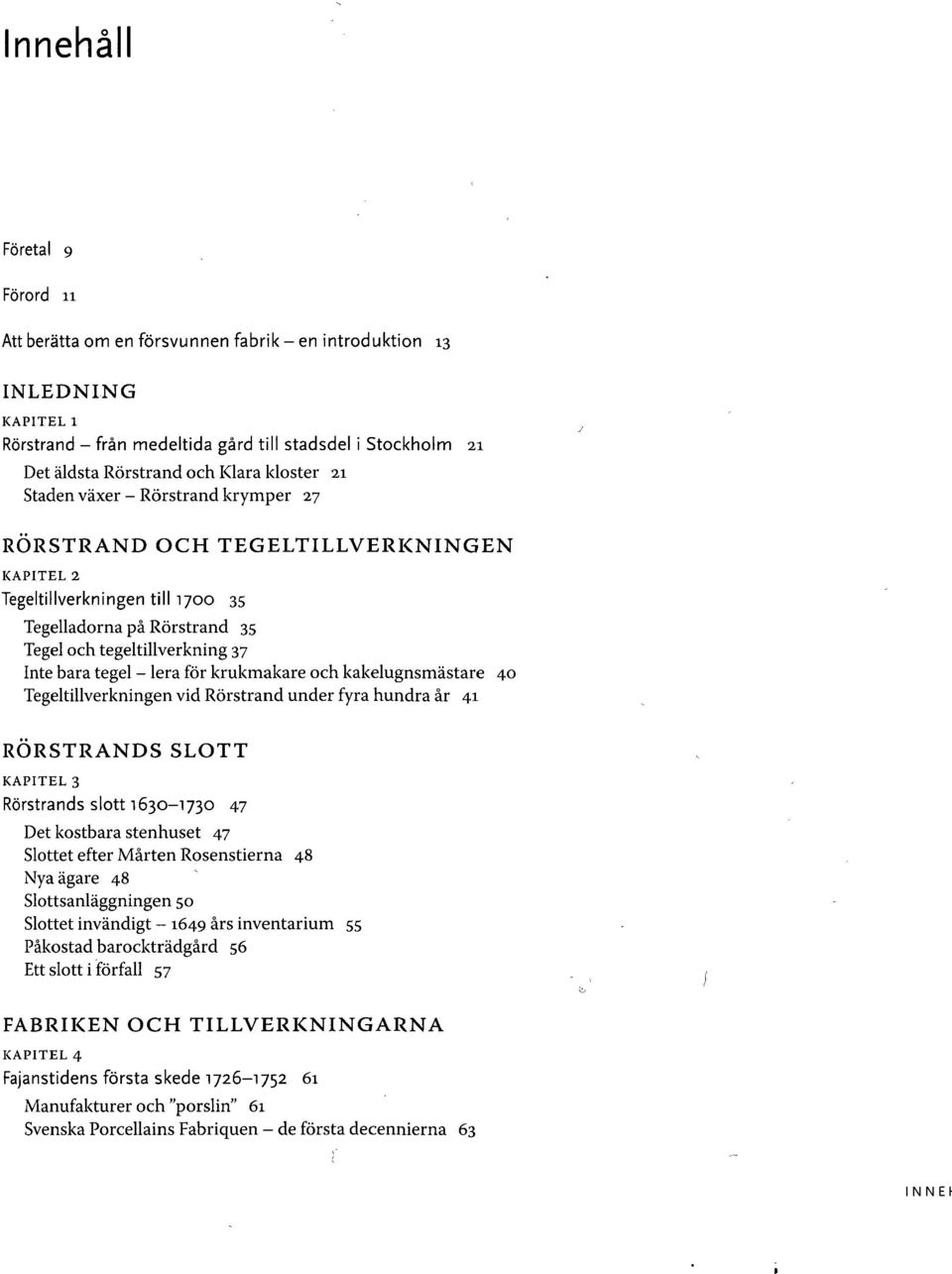 tegel - lera för krukmakare och kakelugnsmästare 40 Tegeltillverkningen vid Rörstrand under fyra hundra år 41 RÖRSTRANDS SLOTT KAPITEL 3 Rörstrands slott 1630-1730 47 Det kostbara stenhuset 47