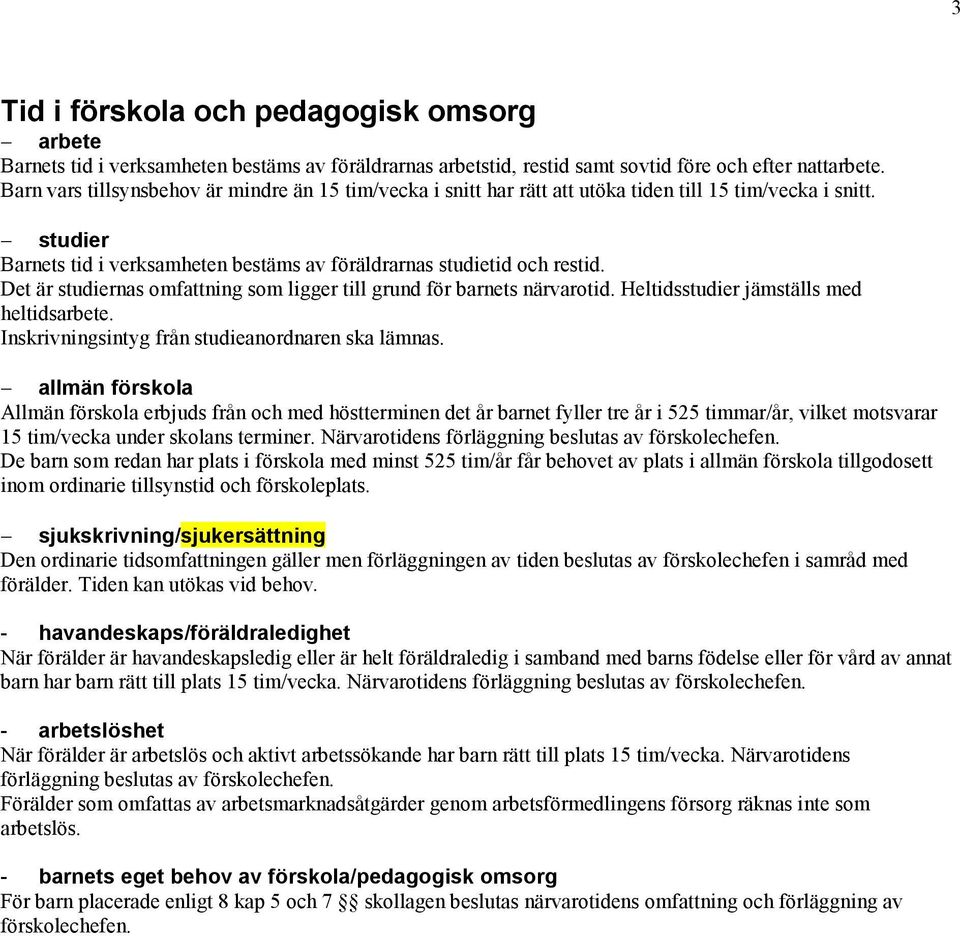 Det är studiernas omfattning som ligger till grund för barnets närvarotid. Heltidsstudier jämställs med heltidsarbete. Inskrivningsintyg från studieanordnaren ska lämnas.