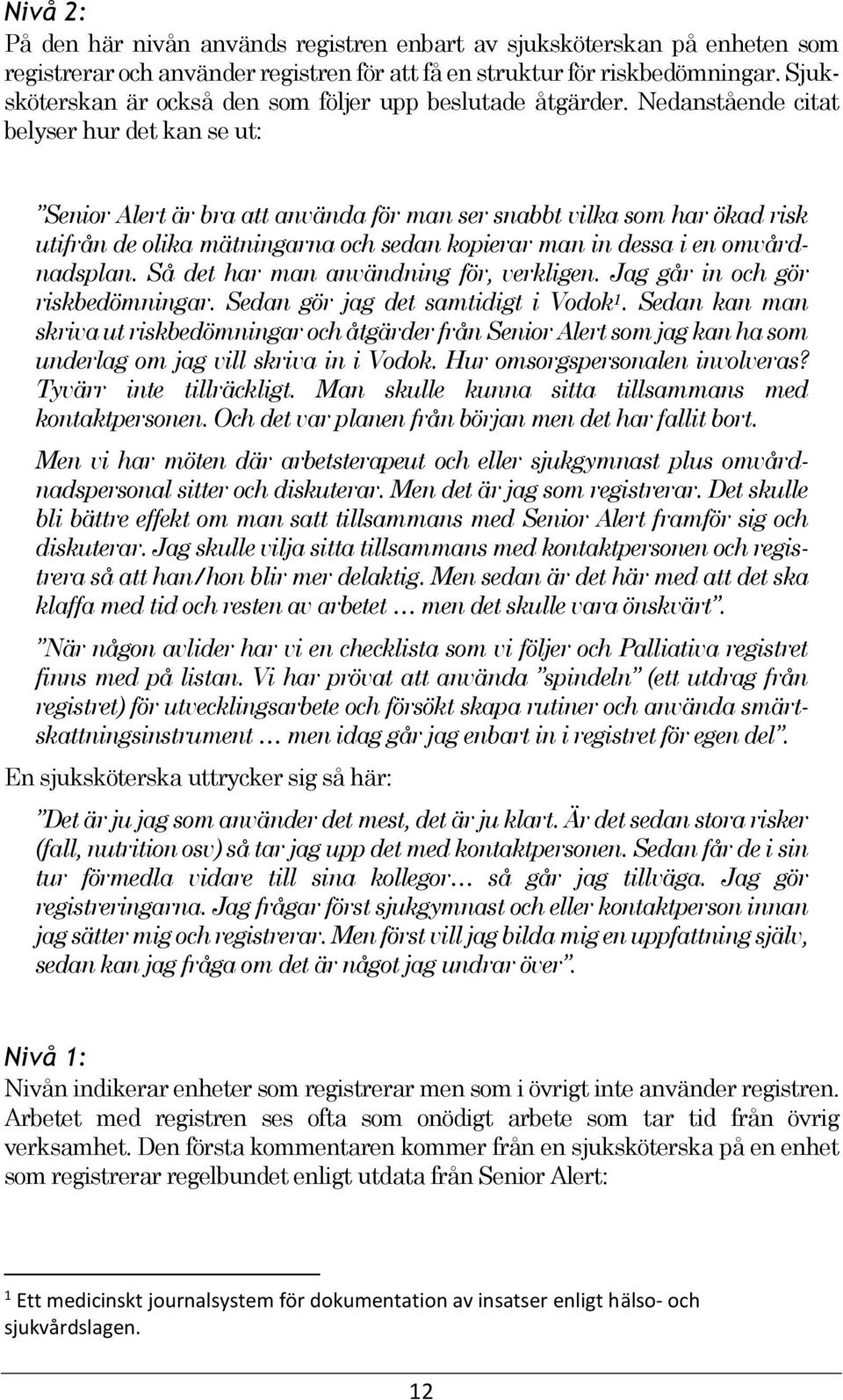 Nedanstående citat belyser hur det kan se ut: Senior Alert är bra att använda för man ser snabbt vilka som har ökad risk utifrån de olika mätningarna och sedan kopierar man in dessa i en