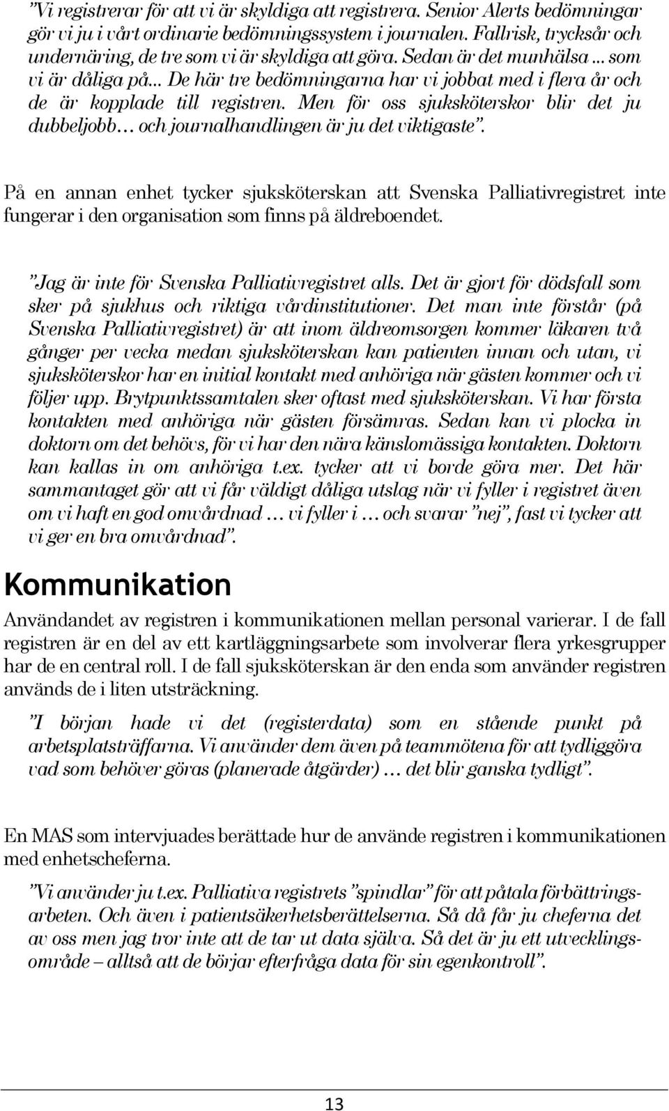 .. De här tre bedömningarna har vi jobbat med i flera år och de är kopplade till registren. Men för oss sjuksköterskor blir det ju dubbeljobb och journalhandlingen är ju det viktigaste.