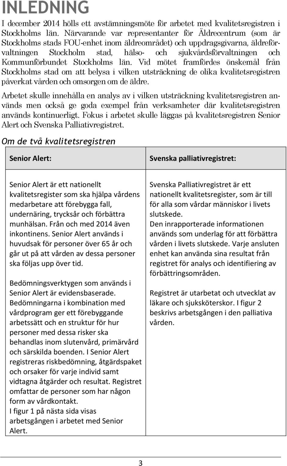 Kommunförbundet Stockholms län. Vid mötet framfördes önskemål från Stockholms stad om att belysa i vilken utsträckning de olika kvalitetsregistren påverkat vården och omsorgen om de äldre.