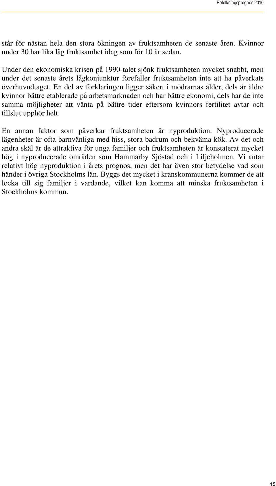 En del av förklaringen ligger säkert i mödrarnas ålder, dels är äldre kvinnor bättre etablerade på arbetsmarknaden och har bättre ekonomi, dels har de inte samma möjligheter att vänta på bättre tider