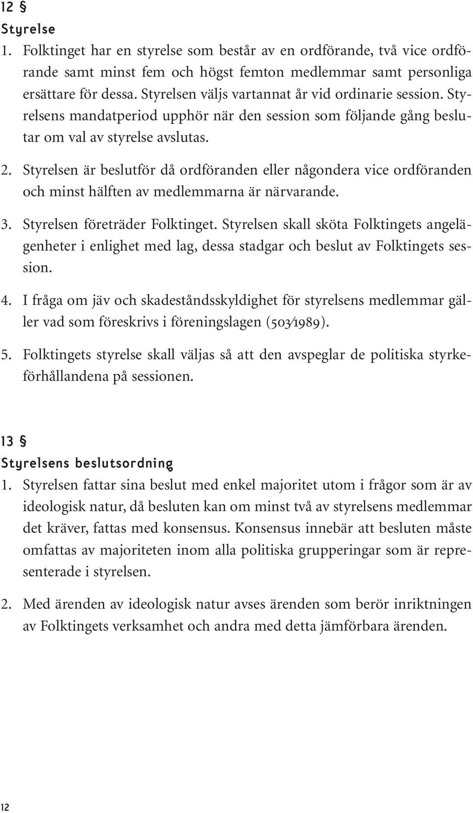 Styrelsen är beslutför då ordföranden eller någondera vice ordföranden och minst hälften av medlemmarna är närvarande. 3. Styrelsen företräder Folktinget.