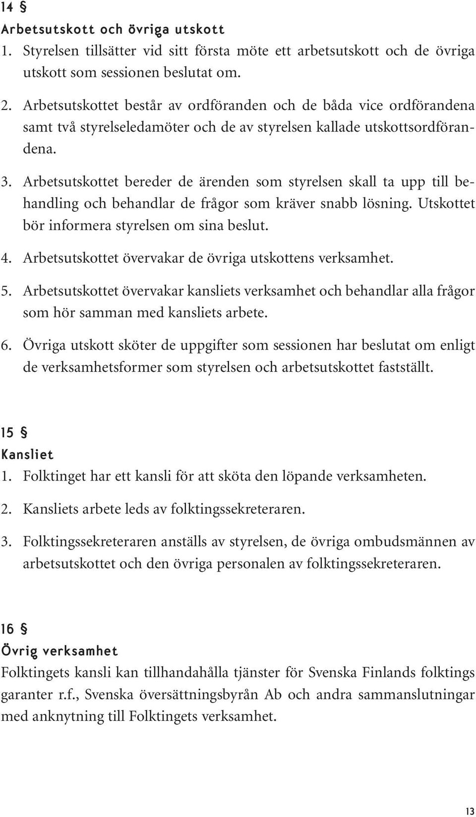 Arbetsutskottet bereder de ärenden som styrelsen skall ta upp till behandling och behandlar de frågor som kräver snabb lösning. Utskottet bör informera styrelsen om sina beslut. 4.