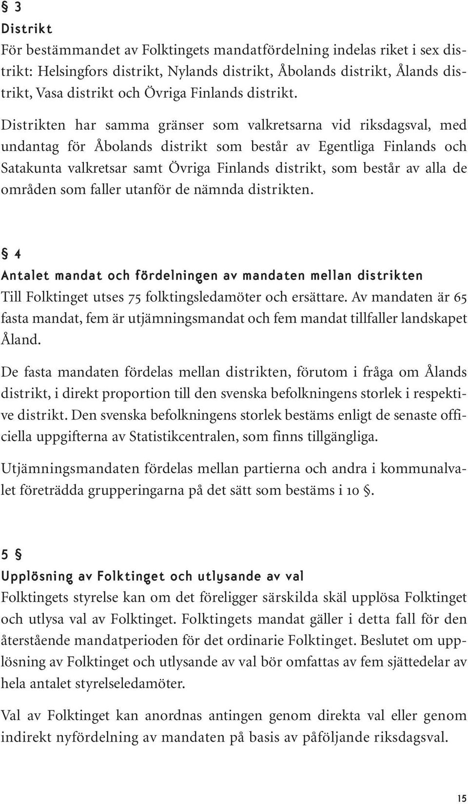 Distrikten har samma gränser som valkretsarna vid riksdagsval, med undantag för Åbolands distrikt som består av Egentliga Finlands och Satakunta valkretsar samt Övriga Finlands distrikt, som består