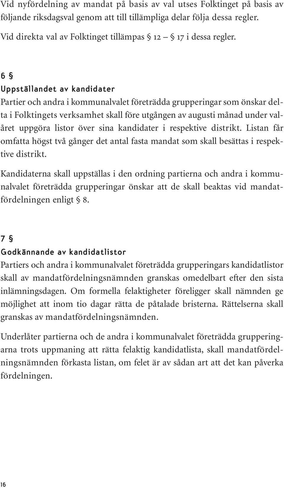 6 Uppställandet av kandidater Partier och andra i kommunalvalet företrädda grupperingar som önskar delta i Folktingets verksamhet skall före utgången av augusti månad under valåret uppgöra listor