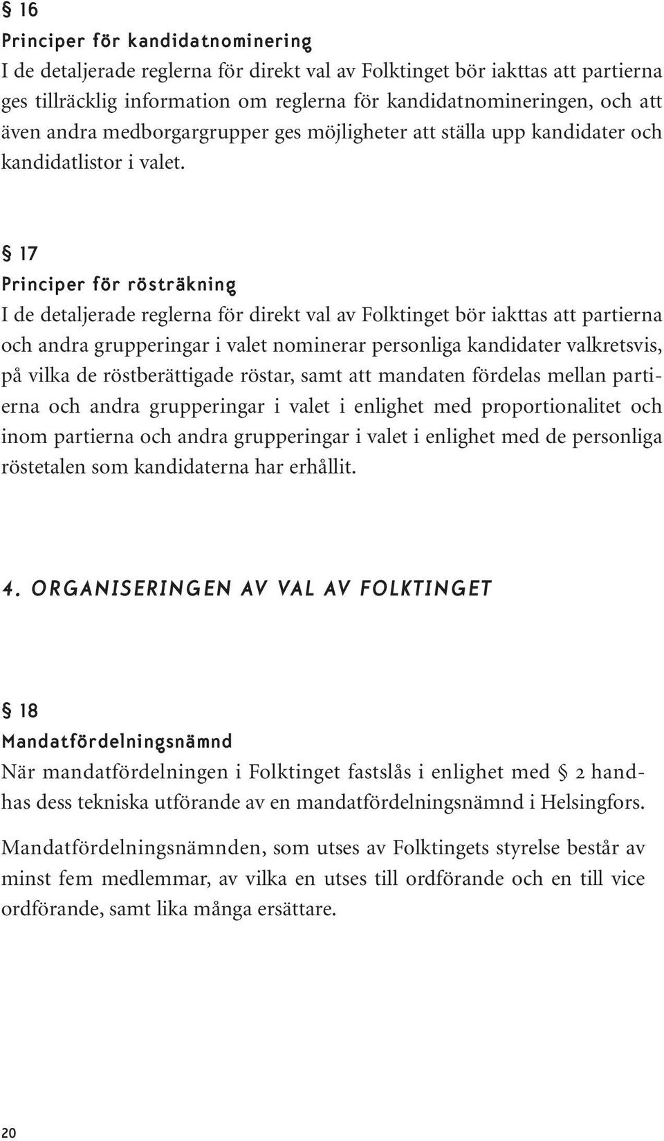 17 Principer för rösträkning I de detaljerade reglerna för direkt val av Folktinget bör iakttas att partierna och andra grupperingar i valet nominerar personliga kandidater valkretsvis, på vilka de