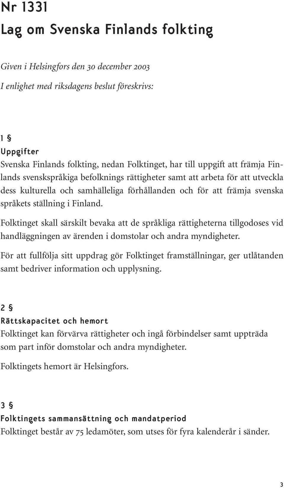 Finland. Folktinget skall särskilt bevaka att de språkliga rättigheterna tillgodoses vid handläggningen av ärenden i domstolar och andra myndigheter.