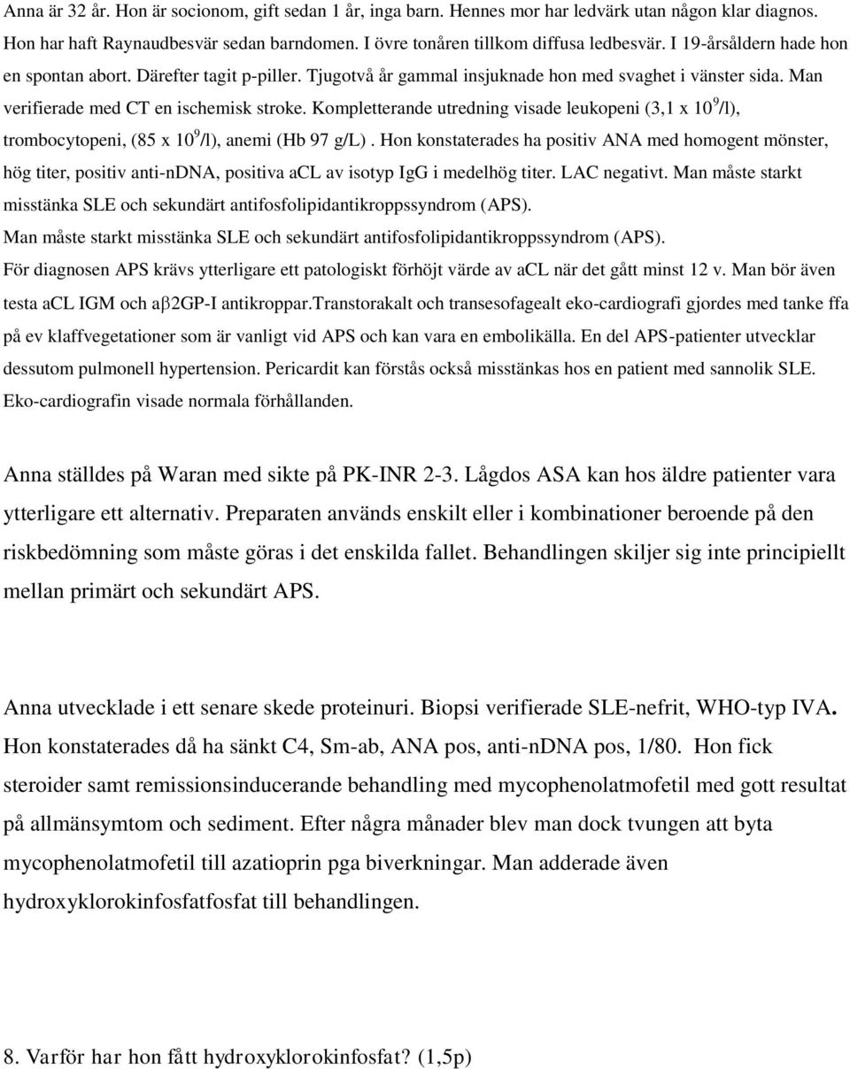 Man bör även testa acl IGM och a 2GP-I antikroppar.transtorakalt och transesofagealt eko-cardiografi gjordes med tanke ffa på ev klaffvegetationer som är vanligt vid APS och kan vara en embolikälla.