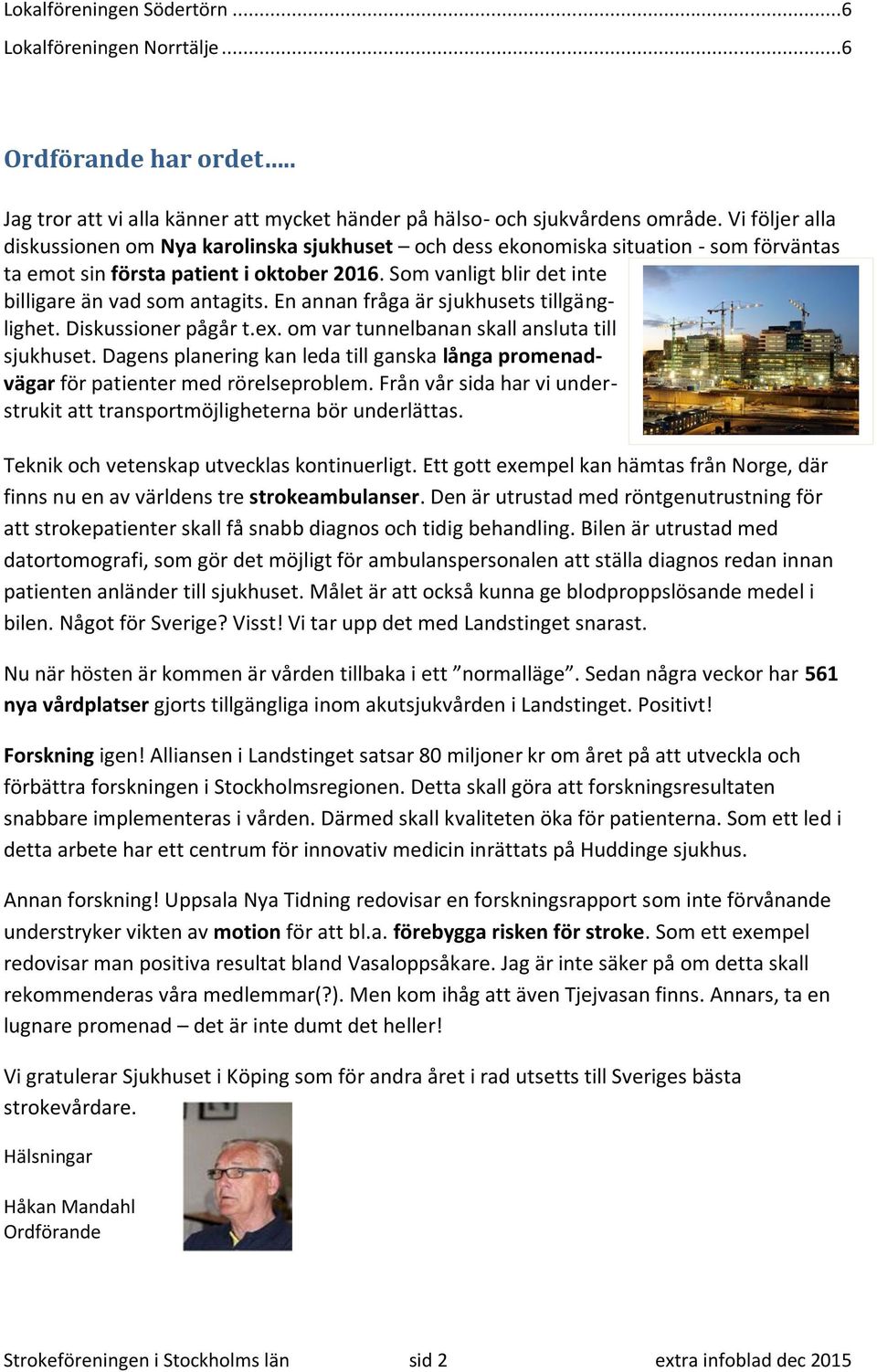 Som vanligt blir det inte billigare än vad som antagits. En annan fråga är sjukhusets tillgänglighet. Diskussioner pågår t.ex. om var tunnelbanan skall ansluta till sjukhuset.