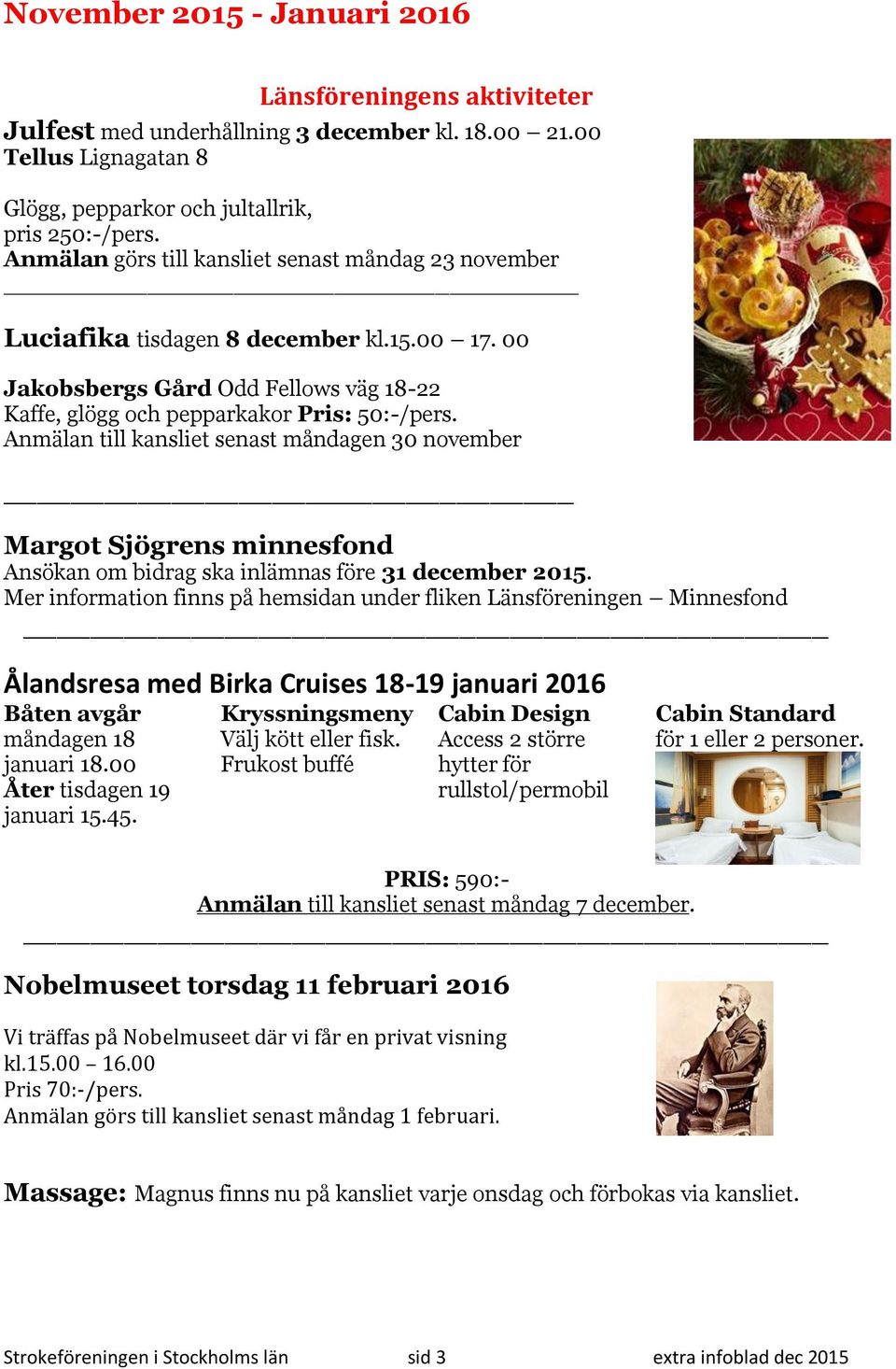 Anmälan till kansliet senast måndagen 30 november Margot Sjögrens minnesfond Ansökan om bidrag ska inlämnas före 31 december 2015.