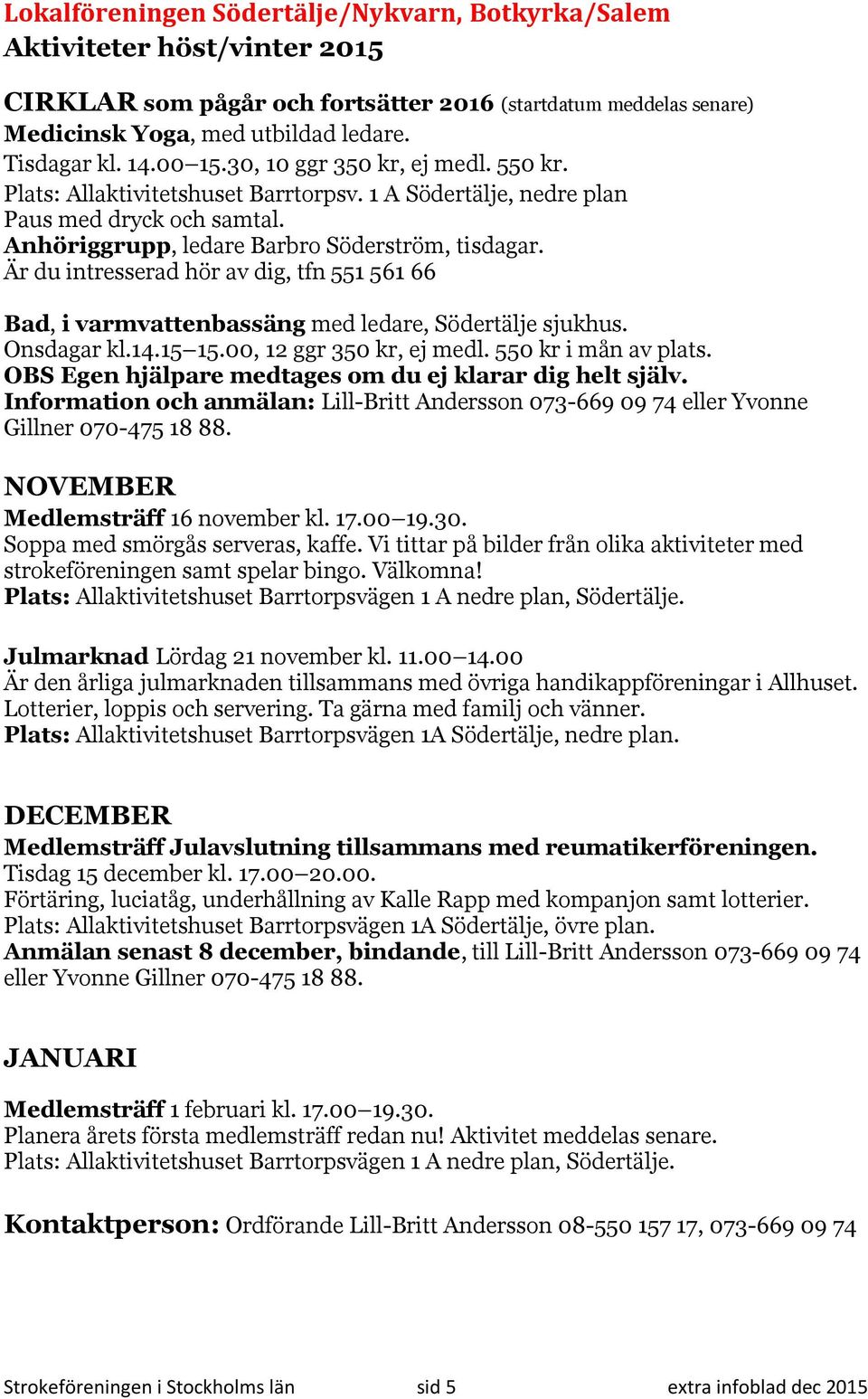 Är du intresserad hör av dig, tfn 551 561 66 Bad, i varmvattenbassäng med ledare, Södertälje sjukhus. Onsdagar kl.14.15 15.00, 12 ggr 350 kr, ej medl. 550 kr i mån av plats.