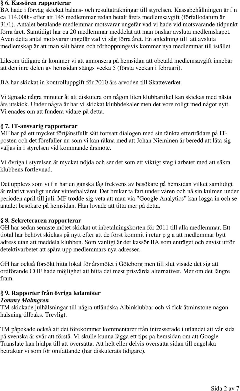 Samtidigt har ca 20 medlemmar meddelat att man önskar avsluta medlemskapet. Även detta antal motsvarar ungefär vad vi såg förra året.