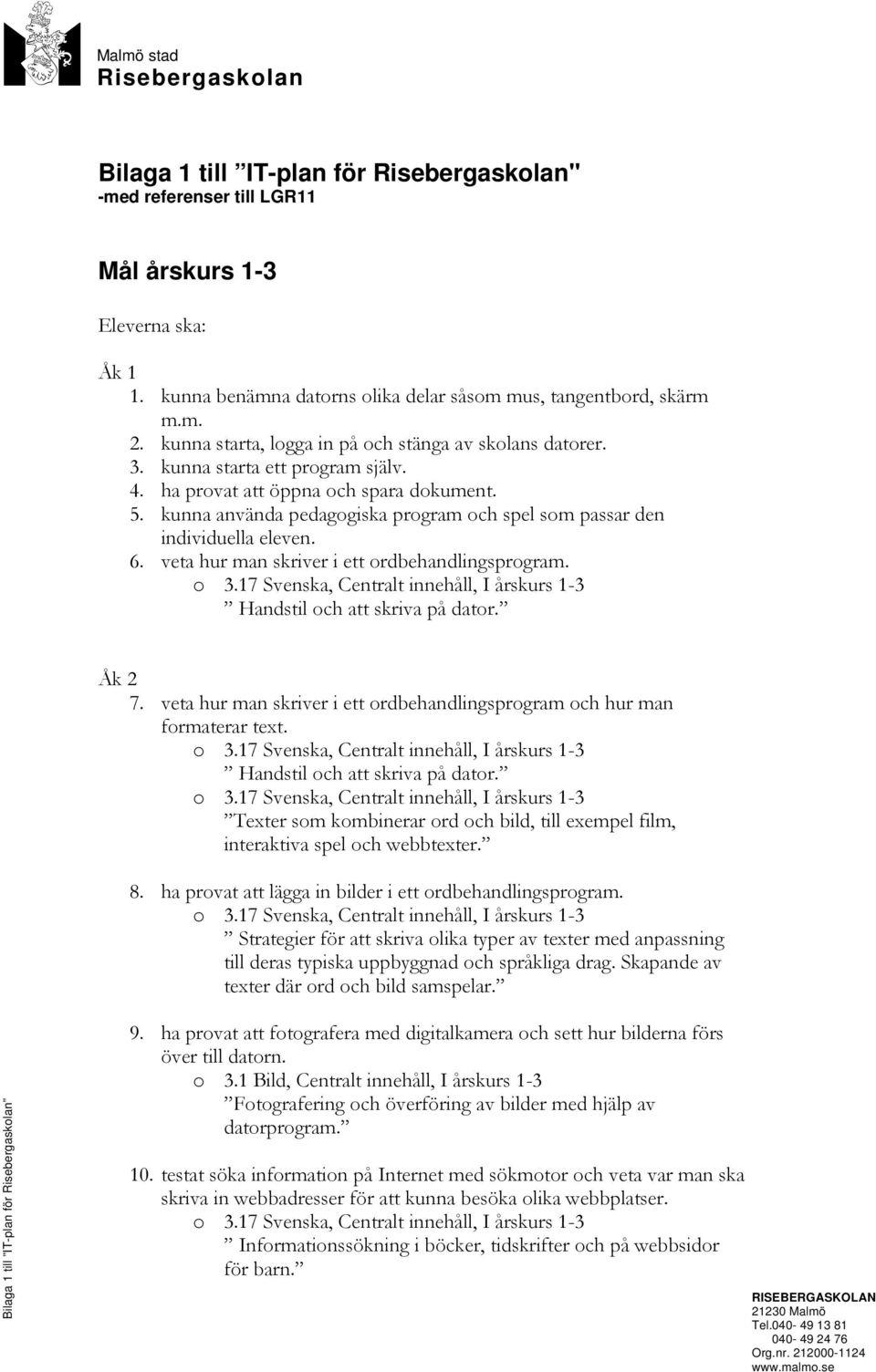 ha provat att öppna och spara dokument. 5. kunna använda pedagogiska program och spel som passar den individuella eleven. 6. veta hur man skriver i ett ordbehandlingsprogram. Åk 2 7.