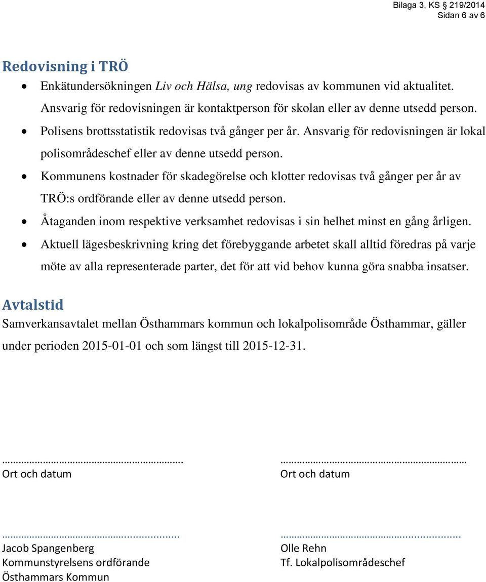 Kommunens kostnader för skadegörelse och klotter redovisas två gånger per år av TRÖ:s ordförande eller av denne utsedd person.