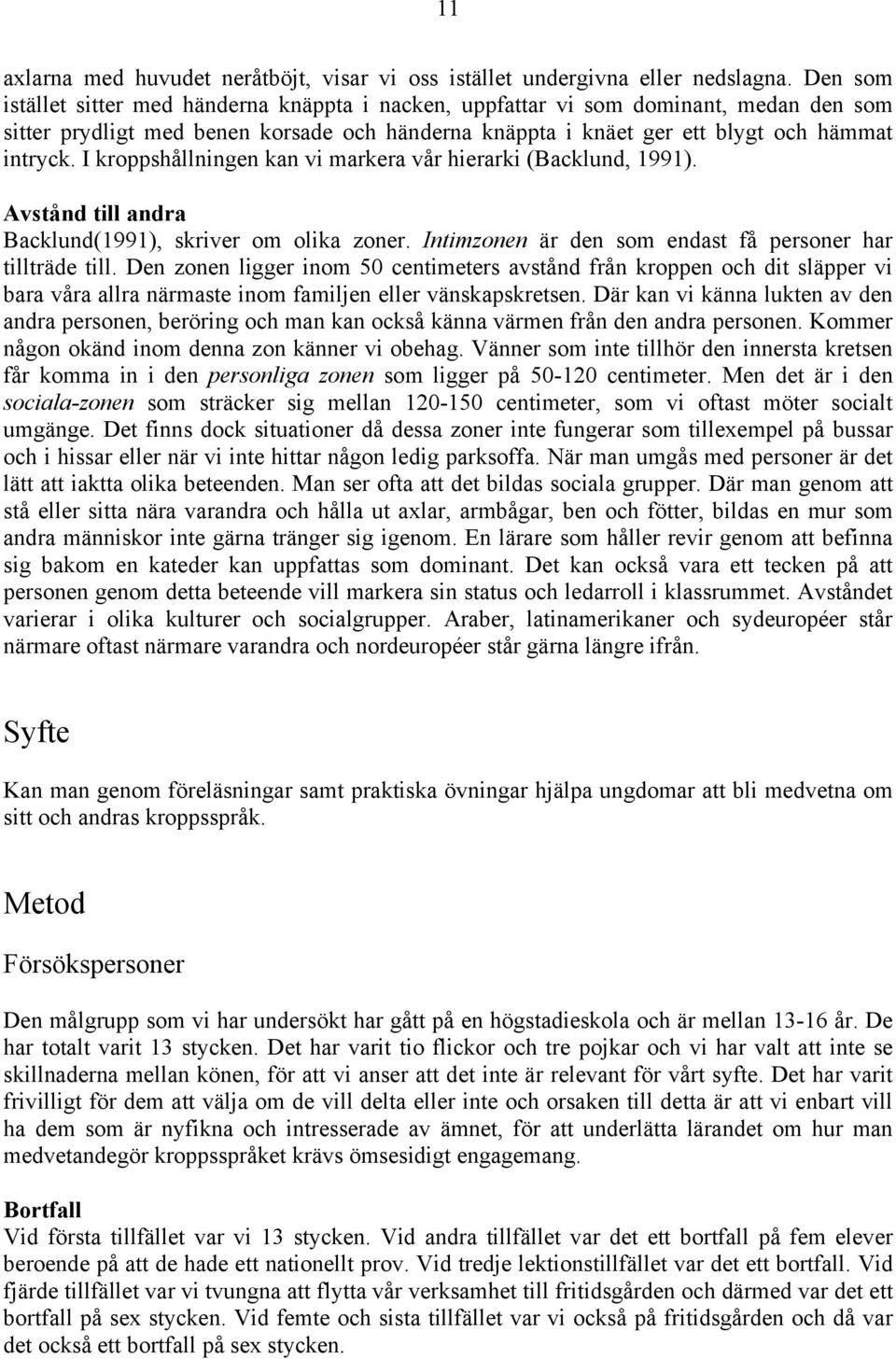 I kroppshållningen kan vi markera vår hierarki (Backlund, 1991). Avstånd till andra Backlund(1991), skriver om olika zoner. Intimzonen är den som endast få personer har tillträde till.