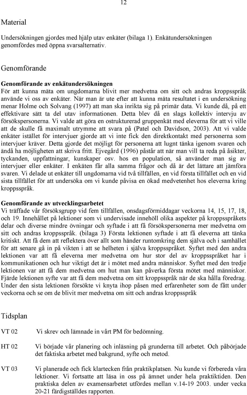 När man är ute efter att kunna mäta resultatet i en undersökning menar Holme och Solvang (1997) att man ska inrikta sig på primär data. Vi kunde då, på ett effektivare sätt ta del utav informationen.