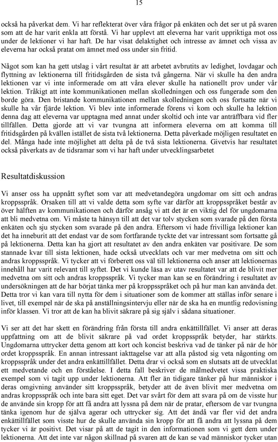 De har visat delaktighet och intresse av ämnet och vissa av eleverna har också pratat om ämnet med oss under sin fritid.
