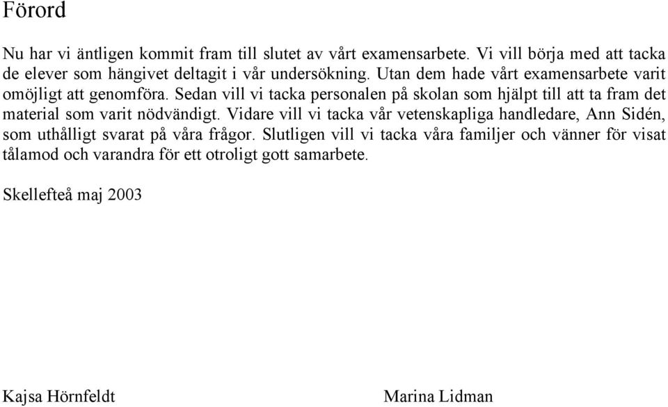 Sedan vill vi tacka personalen på skolan som hjälpt till att ta fram det material som varit nödvändigt.