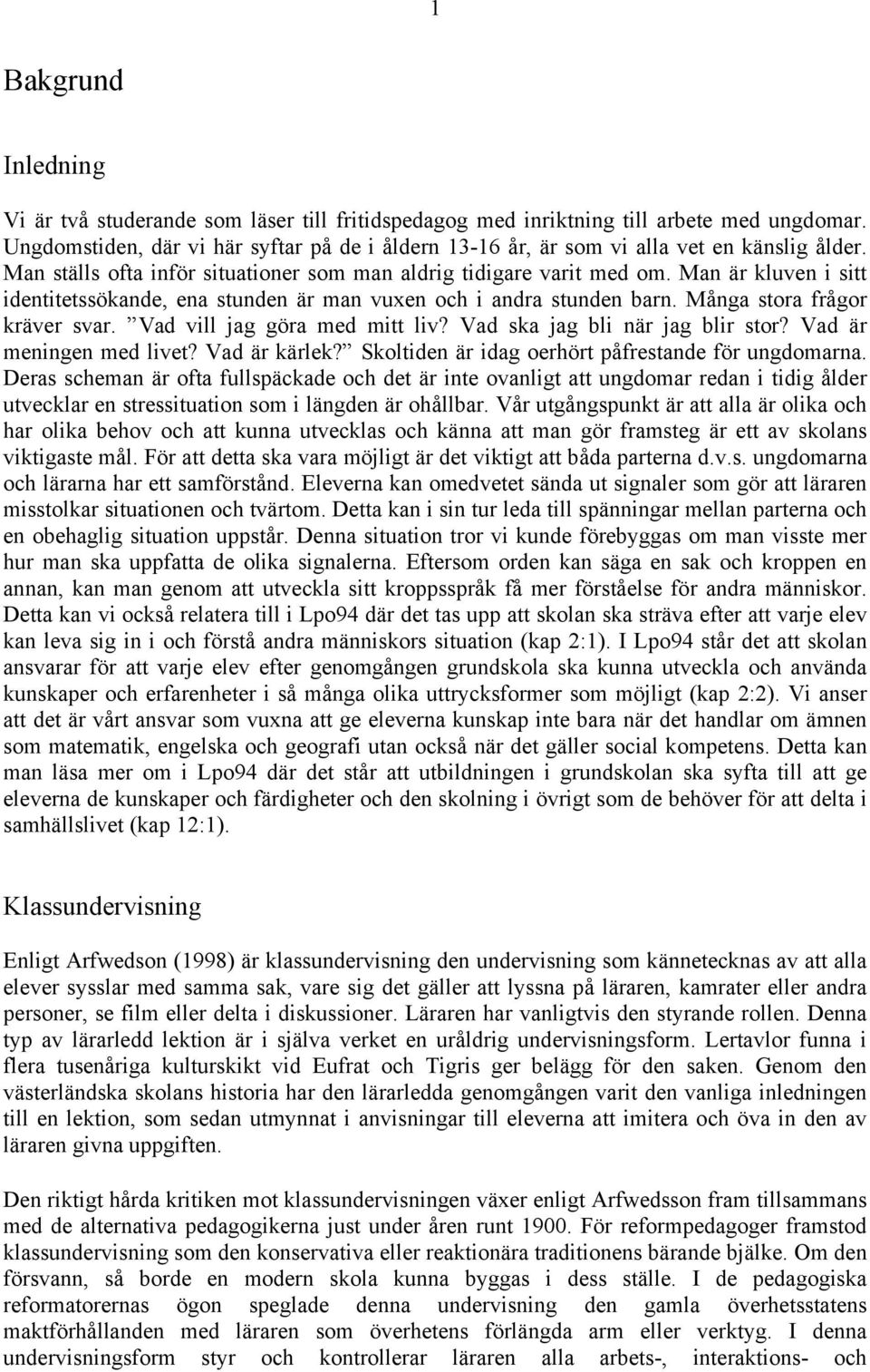 Man är kluven i sitt identitetssökande, ena stunden är man vuxen och i andra stunden barn. Många stora frågor kräver svar. Vad vill jag göra med mitt liv? Vad ska jag bli när jag blir stor?